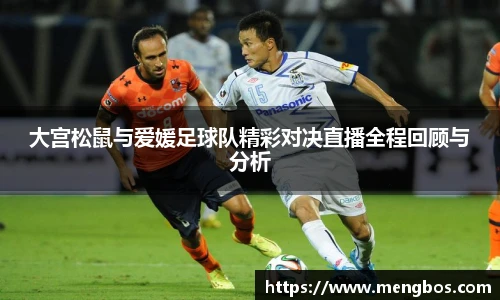 大宫松鼠与爱媛足球队精彩对决直播全程回顾与分析