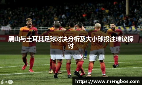 黑山与土耳其足球对决分析及大小球投注建议探讨