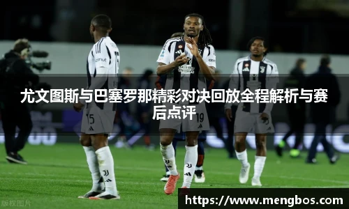 尤文图斯与巴塞罗那精彩对决回放全程解析与赛后点评