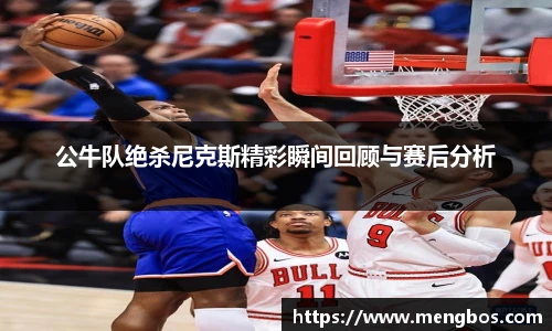 公牛队绝杀尼克斯精彩瞬间回顾与赛后分析