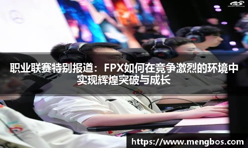 职业联赛特别报道：FPX如何在竞争激烈的环境中实现辉煌突破与成长