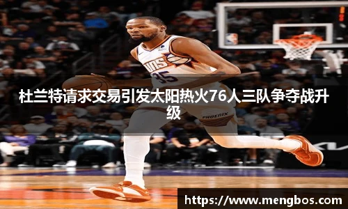 杜兰特请求交易引发太阳热火76人三队争夺战升级