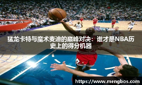 猛龙卡特与魔术麦迪的巅峰对决：谁才是NBA历史上的得分机器
