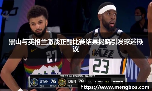 黑山与英格兰激战正酣比赛结果揭晓引发球迷热议