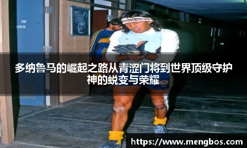 多纳鲁马的崛起之路从青涩门将到世界顶级守护神的蜕变与荣耀