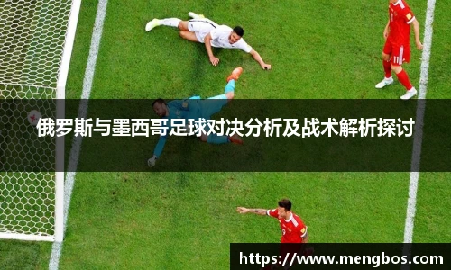 俄罗斯与墨西哥足球对决分析及战术解析探讨